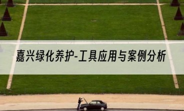 嘉兴绿化养护-工具应用与案例分析