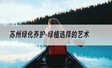 苏州绿化养护-绿植选择的艺术