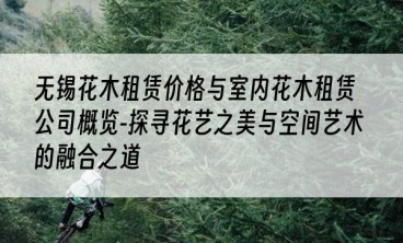 无锡花木租赁价格与室内花木租赁公司概览-探寻花艺之美与空间艺术的融合之道