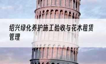 绍兴绿化养护施工验收与花木租赁管理