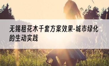 无锡租花木千套方案效果-城市绿化的生动实践