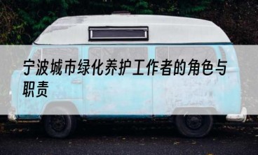 宁波城市绿化养护工作者的角色与职责