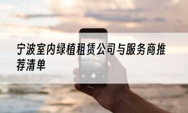 宁波室内绿植租赁公司与服务商推荐清单