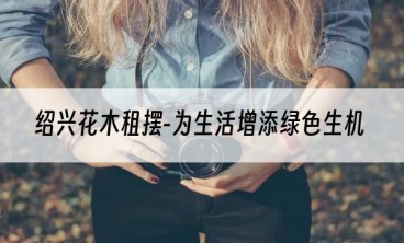 绍兴花木租摆-为生活增添绿色生机