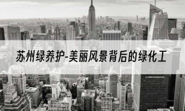 苏州绿养护-美丽风景背后的绿化工
