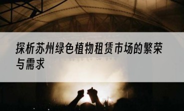 探析苏州绿色植物租赁市场的繁荣与需求