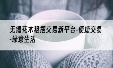 无锡花木租摆交易新平台-便捷交易-绿意生活