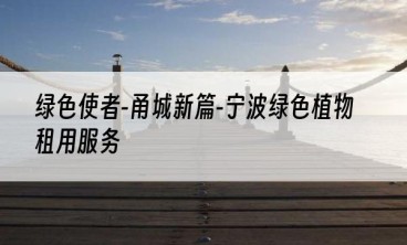 绿色使者-甬城新篇-宁波绿色植物租用服务