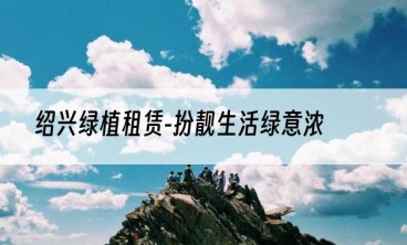 绍兴绿植租赁-扮靓生活绿意浓