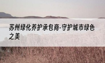 苏州绿化养护承包商-守护城市绿色之美