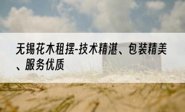 无锡花木租摆-技术精湛、包装精美、服务优质