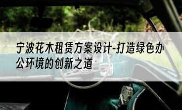 宁波花木租赁方案设计-打造绿色办公环境的创新之道