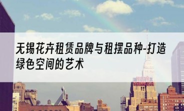 无锡花卉租赁品牌与租摆品种-打造绿色空间的艺术