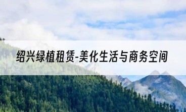 绍兴绿植租赁-美化生活与商务空间