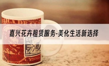 嘉兴花卉租赁服务-美化生活新选择