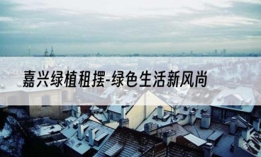 嘉兴绿植租摆-绿色生活新风尚