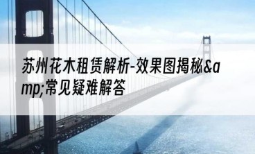 苏州花木租赁解析-效果图揭秘&常见疑难解答