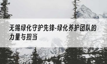 无锡绿化守护先锋-绿化养护团队的力量与担当