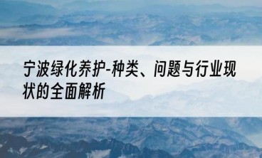 宁波绿化养护-种类、问题与行业现状的全面解析