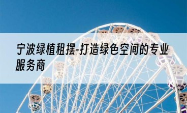 宁波绿植租摆-打造绿色空间的专业服务商