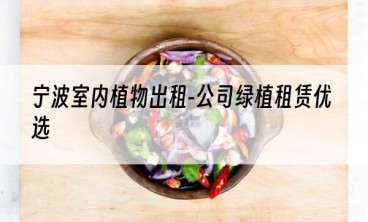 宁波室内植物出租-公司绿植租赁优选