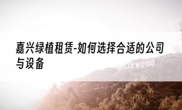 嘉兴绿植租赁-如何选择合适的公司与设备