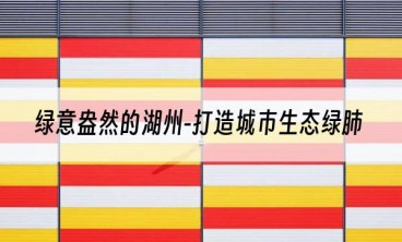 绿意盎然的湖州-打造城市生态绿肺