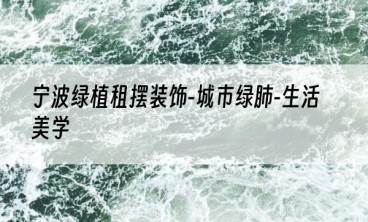 宁波绿植租摆装饰-城市绿肺-生活美学