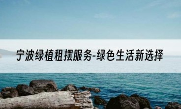 宁波绿植租摆服务-绿色生活新选择