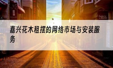 嘉兴花木租摆的网络市场与安装服务