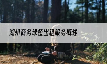 湖州商务绿植出租服务概述