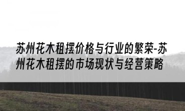 苏州花木租摆价格与行业的繁荣-苏州花木租摆的市场现状与经营策略