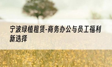 宁波绿植租赁-商务办公与员工福利新选择