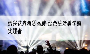 绍兴花卉租赁品牌-绿色生活美学的实践者