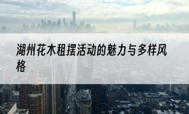 湖州花木租摆活动的魅力与多样风格