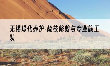 无锡绿化养护-疏枝修剪与专业施工队