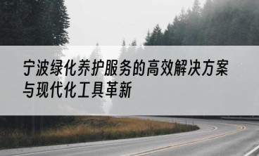 宁波绿化养护服务的高效解决方案与现代化工具革新