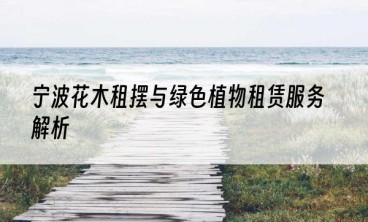 宁波花木租摆与绿色植物租赁服务解析