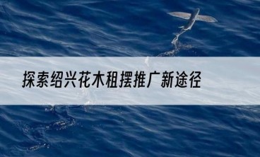 探索绍兴花木租摆推广新途径