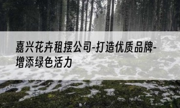嘉兴花卉租摆公司-打造优质品牌-增添绿色活力