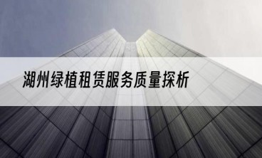 湖州绿植租赁服务质量探析