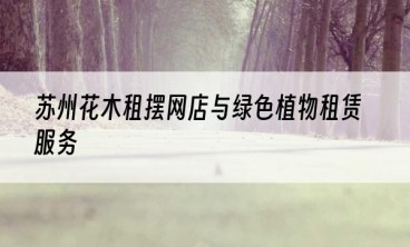 苏州花木租摆网店与绿色植物租赁服务