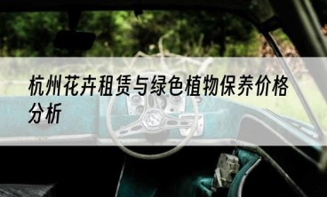 杭州花卉租赁与绿色植物保养价格分析