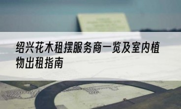 绍兴花木租摆服务商一览及室内植物出租指南