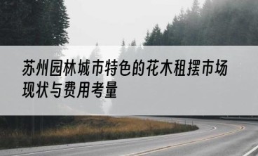 苏州园林城市特色的花木租摆市场现状与费用考量