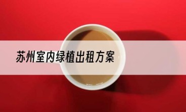 苏州室内绿植出租方案