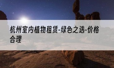 杭州室内植物租赁-绿色之选-价格合理