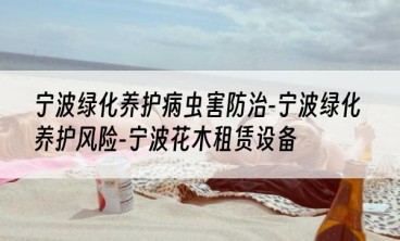 宁波绿化养护病虫害防治-宁波绿化养护风险-宁波花木租赁设备