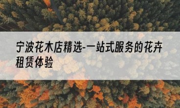 宁波花木店精选-一站式服务的花卉租赁体验