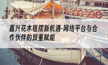 嘉兴花木租摆新机遇-网络平台与合作伙伴的双重赋能